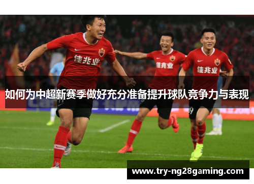 如何为中超新赛季做好充分准备提升球队竞争力与表现 如何为中超新赛季做好充分准备提升球队竞争力与表现