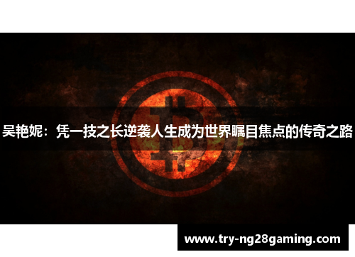 吴艳妮：凭一技之长逆袭人生成为世界瞩目焦点的传奇之路