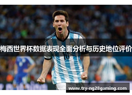 梅西世界杯数据表现全面分析与历史地位评价 梅西世界杯数据表现全面分析与历史地位评价