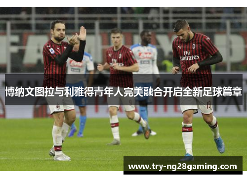 博纳文图拉与利雅得青年人完美融合开启全新足球篇章