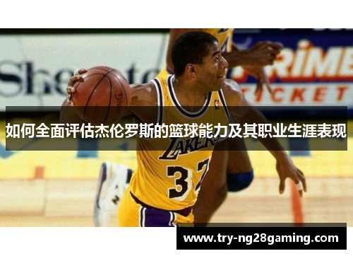 如何全面评估杰伦罗斯的篮球能力及其职业生涯表现