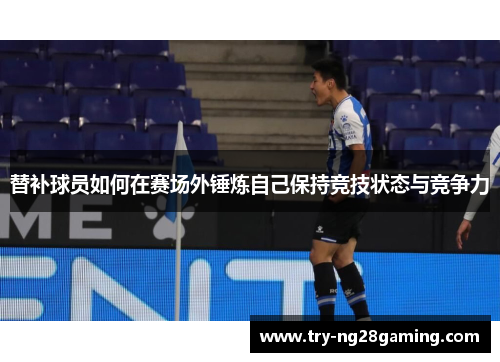 替补球员如何在赛场外锤炼自己保持竞技状态与竞争力