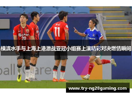 横滨水手与上海上港激战亚冠小组赛上演精彩对决燃情瞬间