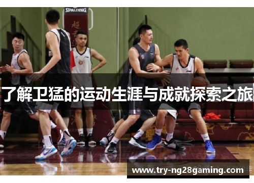 了解卫猛的运动生涯与成就探索之旅