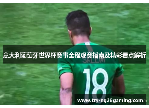 意大利葡萄牙世界杯赛事全程观赛指南及精彩看点解析