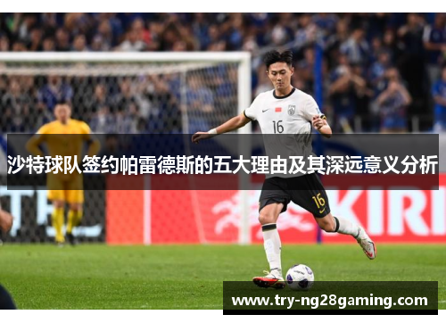 沙特球队签约帕雷德斯的五大理由及其深远意义分析