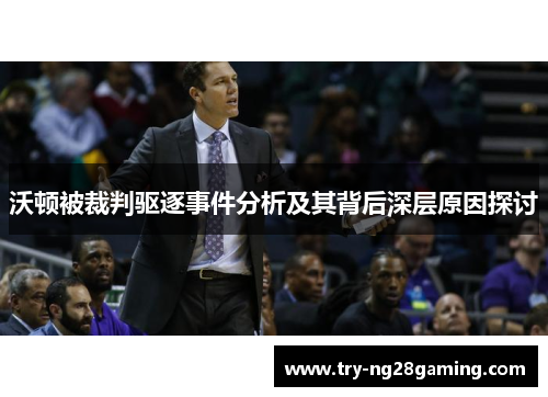 沃顿被裁判驱逐事件分析及其背后深层原因探讨