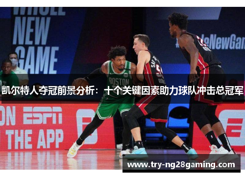 凯尔特人夺冠前景分析：十个关键因素助力球队冲击总冠军