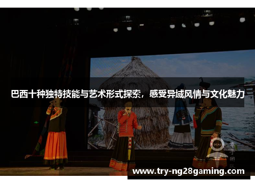 巴西十种独特技能与艺术形式探索，感受异域风情与文化魅力