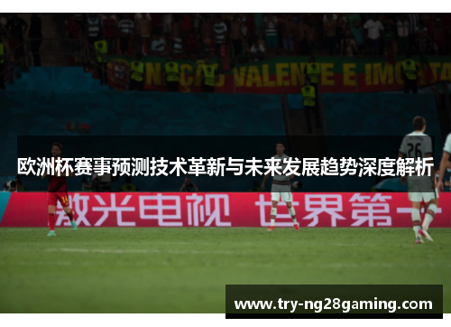 欧洲杯赛事预测技术革新与未来发展趋势深度解析