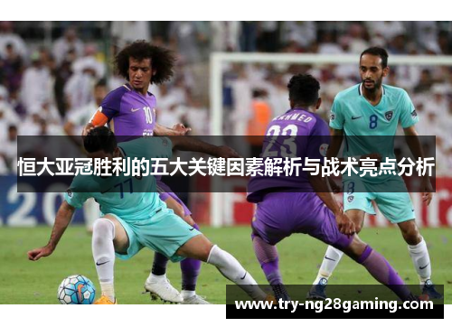 恒大亚冠胜利的五大关键因素解析与战术亮点分析