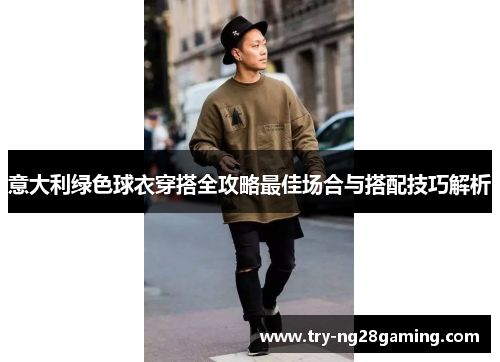 意大利绿色球衣穿搭全攻略最佳场合与搭配技巧解析