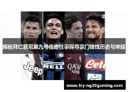 揭秘拜仁慕尼黑九号传奇往事探寻豪门锋线历史与荣耀
