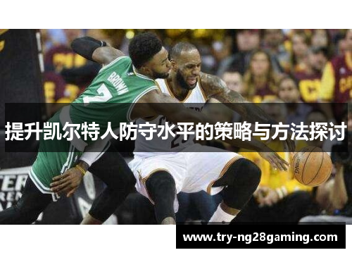 提升凯尔特人防守水平的策略与方法探讨