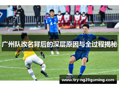 广州队改名背后的深层原因与全过程揭秘