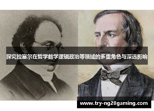 探究拉塞尔在哲学数学逻辑政治等领域的多重角色与深远影响