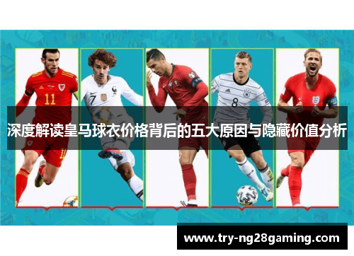 深度解读皇马球衣价格背后的五大原因与隐藏价值分析