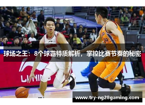 球场之王：8个球霸特质解析，掌控比赛节奏的秘密