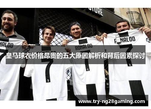 皇马球衣价格昂贵的五大原因解析和背后因素探讨