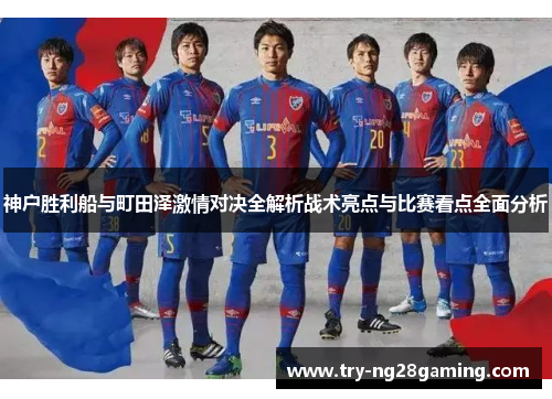 神户胜利船与町田泽激情对决全解析战术亮点与比赛看点全面分析