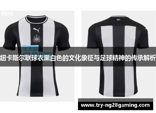 纽卡斯尔联球衣黑白色的文化象征与足球精神的传承解析