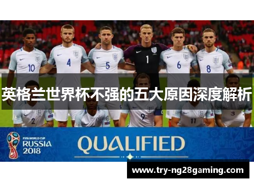 英格兰世界杯不强的五大原因深度解析