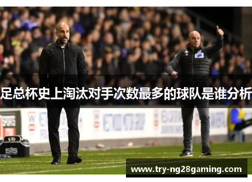 足总杯史上淘汰对手次数最多的球队是谁分析