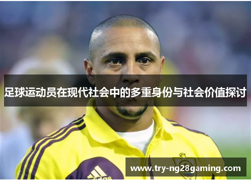 足球运动员在现代社会中的多重身份与社会价值探讨 足球运动员在现代社会中的多重身份与社会价值探讨