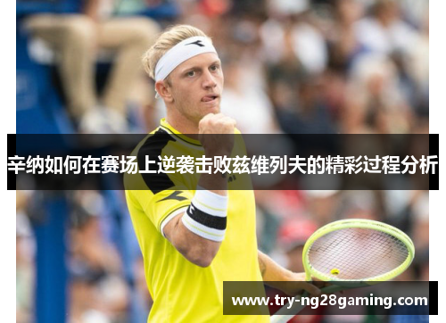 辛纳如何在赛场上逆袭击败兹维列夫的精彩过程分析 辛纳如何在赛场上逆袭击败兹维列夫的精彩过程分析