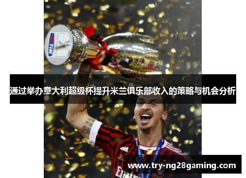 通过举办意大利超级杯提升米兰俱乐部收入的策略与机会分析