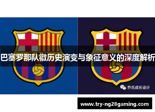 巴塞罗那队徽历史演变与象征意义的深度解析 巴塞罗那队徽历史演变与象征意义的深度解析