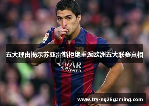 五大理由揭示苏亚雷斯拒绝重返欧洲五大联赛真相 五大理由揭示苏亚雷斯拒绝重返欧洲五大联赛真相