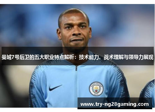 曼城7号后卫的五大职业特点解析:技术能力、战术理解与领导力展现 曼城7号后卫的五大职业特点解析:技术能力、战术理解与领导力展现
