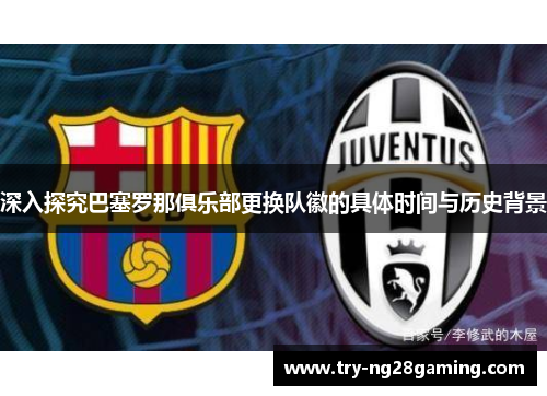 深入探究巴塞罗那俱乐部更换队徽的具体时间与历史背景 深入探究巴塞罗那俱乐部更换队徽的具体时间与历史背景