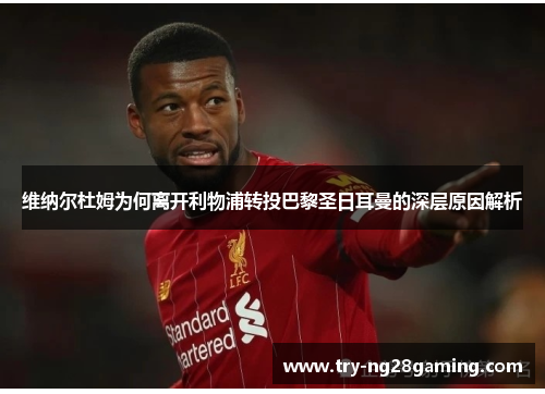 维纳尔杜姆为何离开利物浦转投巴黎圣日耳曼的深层原因解析 维纳尔杜姆为何离开利物浦转投巴黎圣日耳曼的深层原因解析