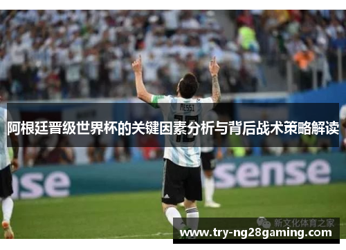 阿根廷晋级世界杯的关键因素分析与背后战术策略解读 阿根廷晋级世界杯的关键因素分析与背后战术策略解读