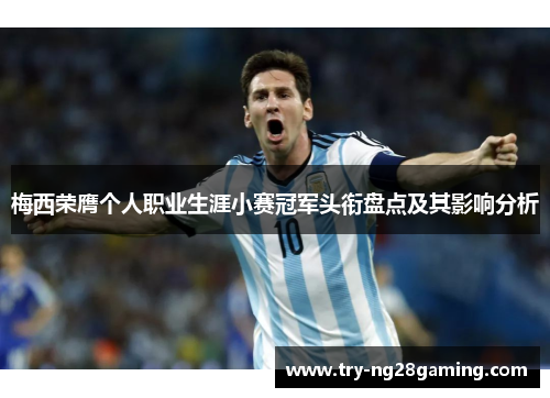 梅西荣膺个人职业生涯小赛冠军头衔盘点及其影响分析