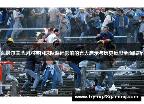 海瑟尔关悲剧对英国球队深远影响的五大启示与历史反思全面解析