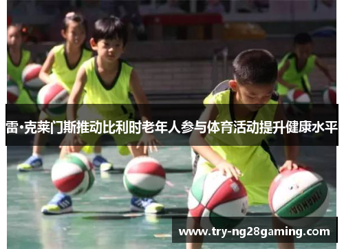 雷·克莱门斯推动比利时老年人参与体育活动提升健康水平 雷·克莱门斯推动比利时老年人参与体育活动提升健康水平