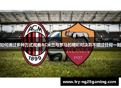 如何通过多种方式观看AC米兰与罗马的精彩对决并不错过任何一刻 如何通过多种方式观看AC米兰与罗马的精彩对决并不错过任何一刻