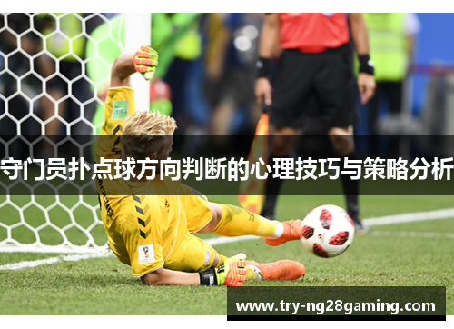 守门员扑点球方向判断的心理技巧与策略分析 守门员扑点球方向判断的心理技巧与策略分析