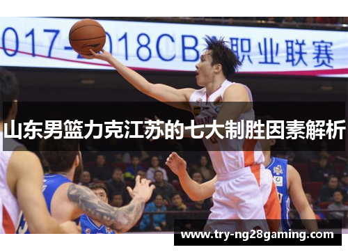 山东男篮力克江苏的七大制胜因素解析 山东男篮力克江苏的七大制胜因素解析