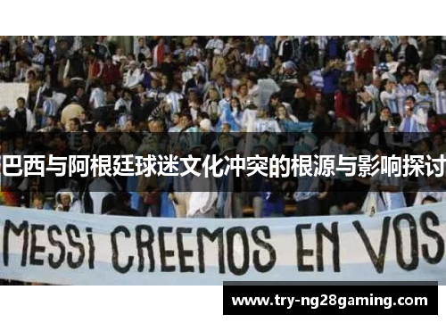巴西与阿根廷球迷文化冲突的根源与影响探讨