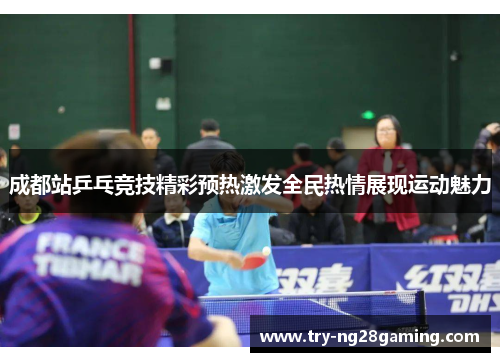 成都站乒乓竞技精彩预热激发全民热情展现运动魅力