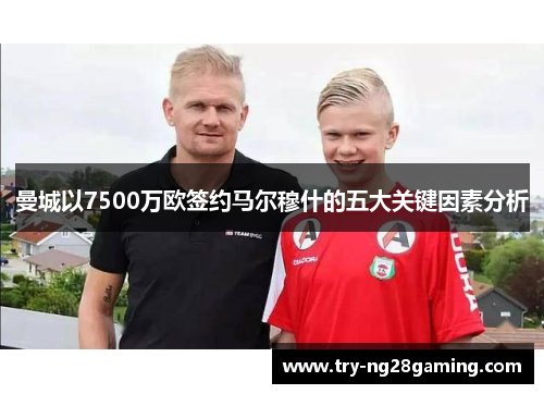 曼城以7500万欧签约马尔穆什的五大关键因素分析