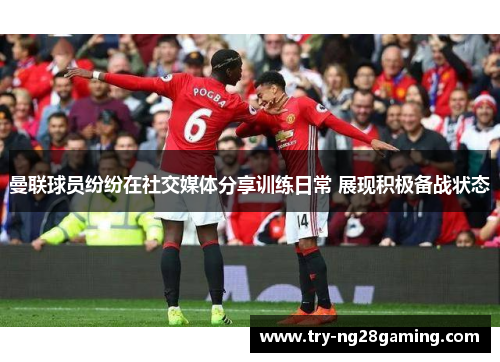 曼联球员纷纷在社交媒体分享训练日常 展现积极备战状态
