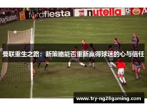 曼联重生之路：新策略能否重新赢得球迷的心与信任