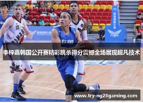 李梓嘉韩国公开赛精彩跳杀得分震撼全场展现超凡技术 李梓嘉韩国公开赛精彩跳杀得分震撼全场展现超凡技术