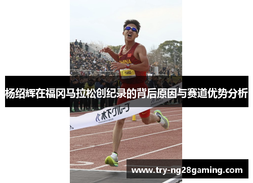 杨绍辉在福冈马拉松创纪录的背后原因与赛道优势分析