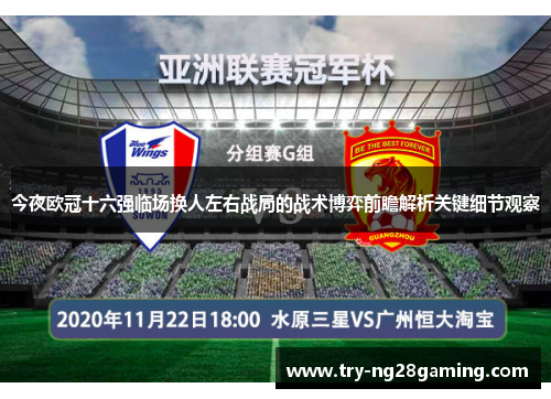 今夜欧冠十六强临场换人左右战局的战术博弈前瞻解析关键细节观察 今夜欧冠十六强临场换人左右战局的战术博弈前瞻解析关键细节观察